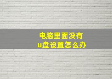 电脑里面没有u盘设置怎么办