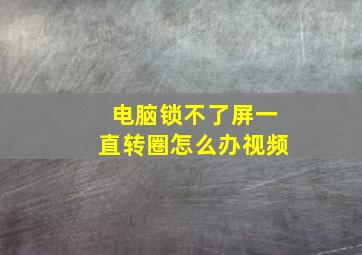 电脑锁不了屏一直转圈怎么办视频