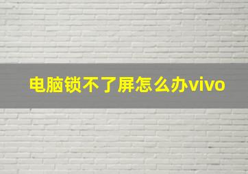 电脑锁不了屏怎么办vivo