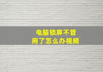 电脑锁屏不管用了怎么办视频