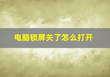 电脑锁屏关了怎么打开