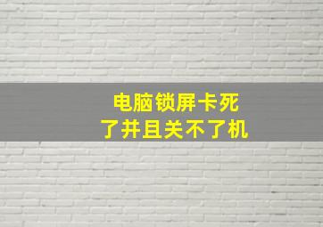 电脑锁屏卡死了并且关不了机