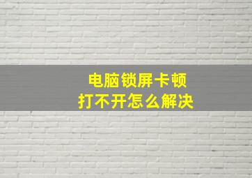 电脑锁屏卡顿打不开怎么解决