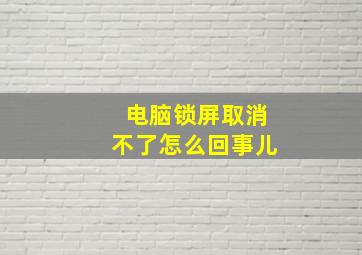 电脑锁屏取消不了怎么回事儿