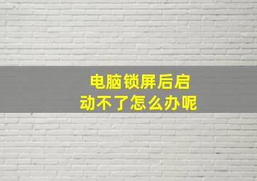 电脑锁屏后启动不了怎么办呢