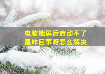 电脑锁屏后启动不了是咋回事呀怎么解决