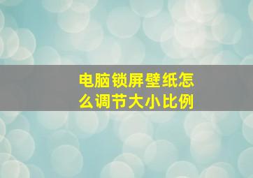 电脑锁屏壁纸怎么调节大小比例