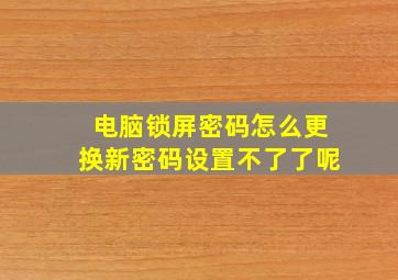 电脑锁屏密码怎么更换新密码设置不了了呢