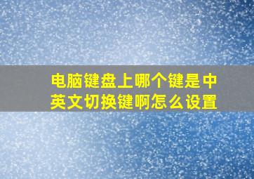 电脑键盘上哪个键是中英文切换键啊怎么设置