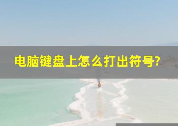 电脑键盘上怎么打出符号?