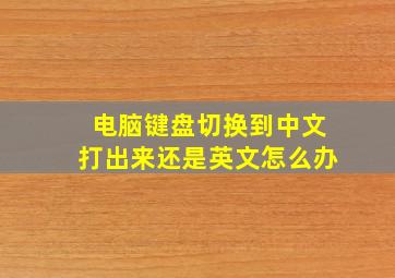 电脑键盘切换到中文打出来还是英文怎么办