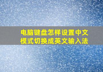 电脑键盘怎样设置中文模式切换成英文输入法