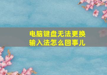 电脑键盘无法更换输入法怎么回事儿