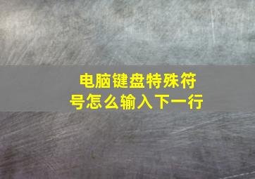 电脑键盘特殊符号怎么输入下一行