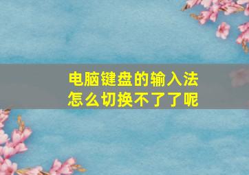 电脑键盘的输入法怎么切换不了了呢