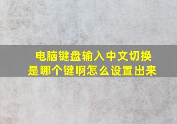 电脑键盘输入中文切换是哪个键啊怎么设置出来