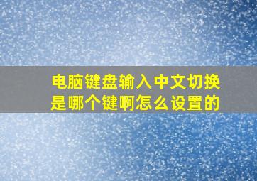 电脑键盘输入中文切换是哪个键啊怎么设置的