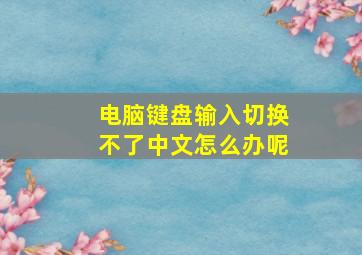 电脑键盘输入切换不了中文怎么办呢