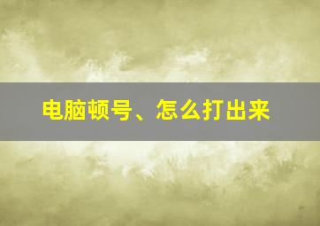 电脑顿号、怎么打出来