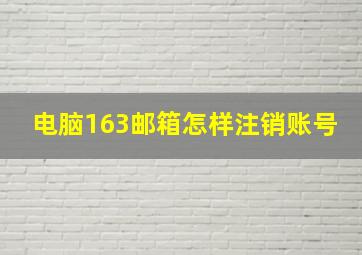 电脑163邮箱怎样注销账号