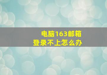 电脑163邮箱登录不上怎么办