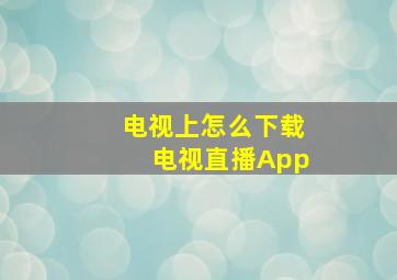 电视上怎么下载电视直播App