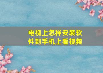 电视上怎样安装软件到手机上看视频