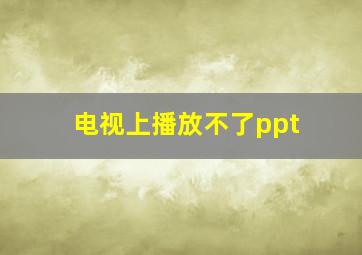 电视上播放不了ppt