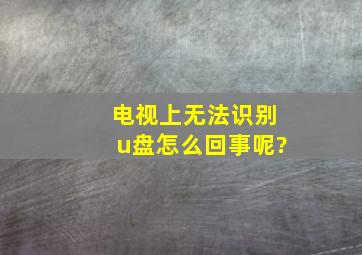 电视上无法识别u盘怎么回事呢?