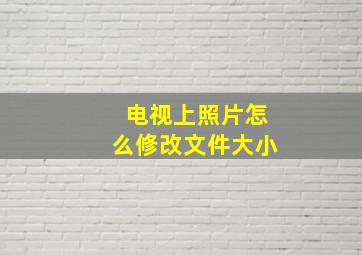 电视上照片怎么修改文件大小