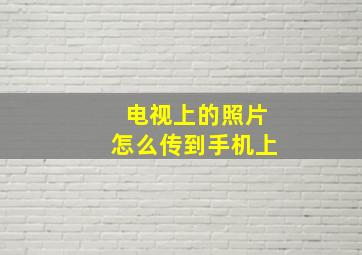 电视上的照片怎么传到手机上