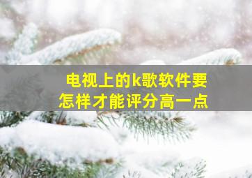 电视上的k歌软件要怎样才能评分高一点