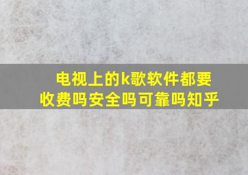 电视上的k歌软件都要收费吗安全吗可靠吗知乎