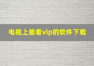 电视上能看vip的软件下载