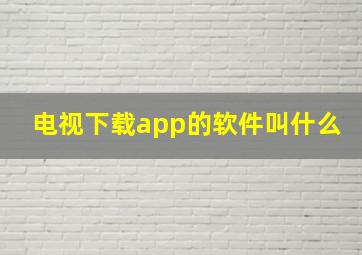 电视下载app的软件叫什么