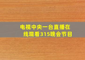 电视中央一台直播在线观看315晚会节目