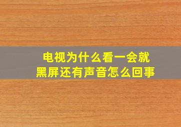 电视为什么看一会就黑屏还有声音怎么回事