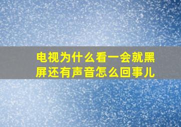 电视为什么看一会就黑屏还有声音怎么回事儿