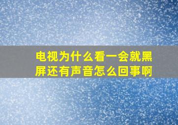 电视为什么看一会就黑屏还有声音怎么回事啊