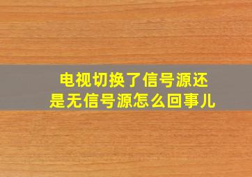 电视切换了信号源还是无信号源怎么回事儿