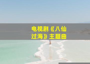 电视剧《八仙过海》主题曲