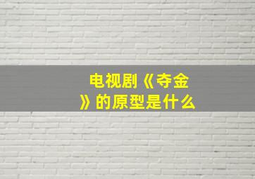 电视剧《夺金》的原型是什么