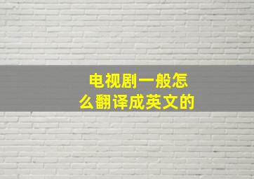 电视剧一般怎么翻译成英文的