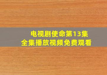 电视剧使命第13集全集播放视频免费观看