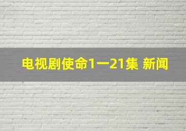 电视剧使命1一21集 新闻