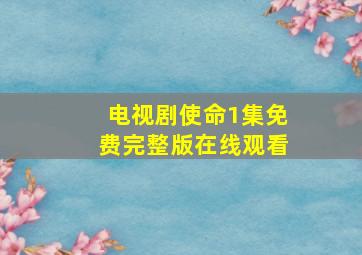 电视剧使命1集免费完整版在线观看