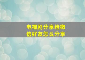 电视剧分享给微信好友怎么分享