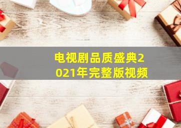 电视剧品质盛典2021年完整版视频