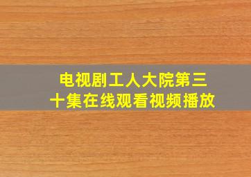 电视剧工人大院第三十集在线观看视频播放