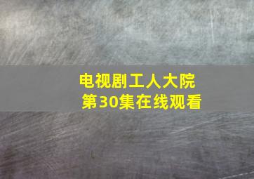 电视剧工人大院第30集在线观看